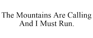 THE MOUNTAINS ARE CALLING AND I MUST RUN.