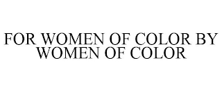 FOR WOMEN OF COLOR BY WOMEN OF COLOR