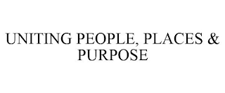 UNITING PEOPLE, PLACES & PURPOSE