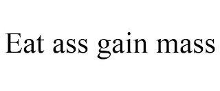 EAT ASS GAIN MASS