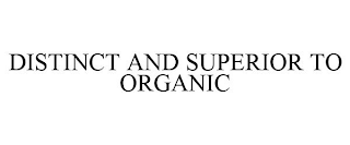 DISTINCT AND SUPERIOR TO ORGANIC