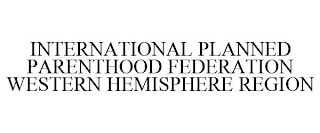 INTERNATIONAL PLANNED PARENTHOOD FEDERATION WESTERN HEMISPHERE REGION