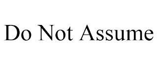 DO NOT ASSUME