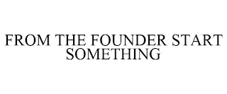 FROM THE FOUNDER START SOMETHING