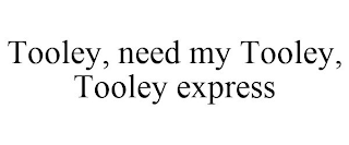 TOOLEY, NEED MY TOOLEY, TOOLEY EXPRESS