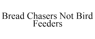 BREAD CHASERS NOT BIRD FEEDERS