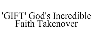 'GIFT' GOD'S INCREDIBLE FAITH TAKENOVER