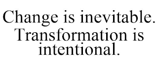 CHANGE IS INEVITABLE. TRANSFORMATION IS INTENTIONAL.