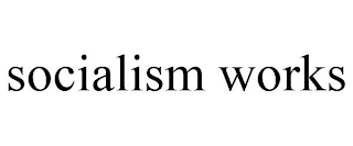 SOCIALISM WORKS