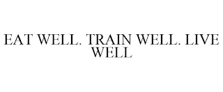EAT WELL. TRAIN WELL. LIVE WELL