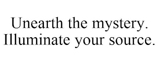 UNEARTH THE MYSTERY. ILLUMINATE YOUR SOURCE.