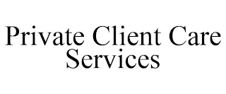 PRIVATE CLIENT CARE SERVICES