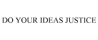 DO YOUR IDEAS JUSTICE