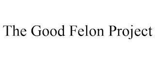 THE GOOD FELON PROJECT