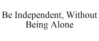 BE INDEPENDENT, WITHOUT BEING ALONE