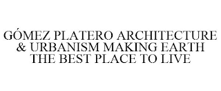GÓMEZ PLATERO ARCHITECTURE & URBANISM MAKING EARTH THE BEST PLACE TO LIVE