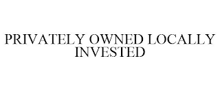 PRIVATELY OWNED LOCALLY INVESTED