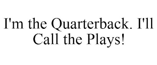 I'M THE QUARTERBACK. I'LL CALL THE PLAYS!