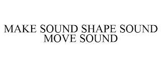 MAKE SOUND SHAPE SOUND MOVE SOUND