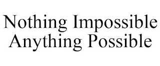 NOTHING IMPOSSIBLE ANYTHING POSSIBLE