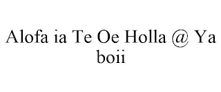 ALOFA IA TE OE HOLLA @ YA BOII