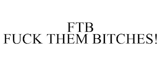 FTB FUCK THEM BITCHES!