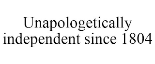 UNAPOLOGETICALLY INDEPENDENT SINCE 1804