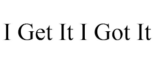 I GET IT I GOT IT