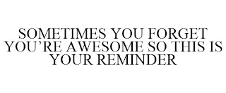 SOMETIMES YOU FORGET YOU'RE AWESOME SO THIS IS YOUR REMINDER