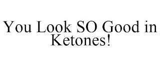 YOU LOOK SO GOOD IN KETONES!