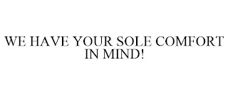 WE HAVE YOUR SOLE COMFORT IN MIND!
