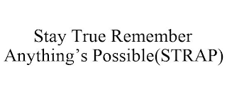 STAY TRUE REMEMBER ANYTHING'S POSSIBLE(STRAP)