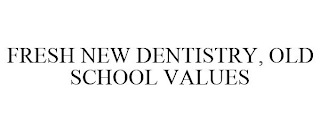 FRESH NEW DENTISTRY, OLD SCHOOL VALUES