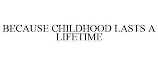 BECAUSE CHILDHOOD LASTS A LIFETIME