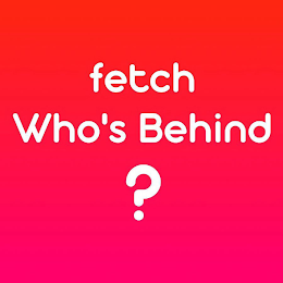 FETCH WHO'S BEHIND ?