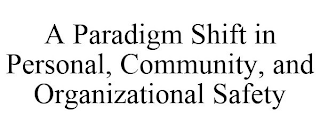 A PARADIGM SHIFT IN PERSONAL, COMMUNITY, AND ORGANIZATIONAL SAFETY