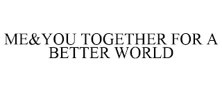 ME&YOU TOGETHER FOR A BETTER WORLD