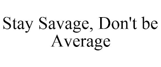 STAY SAVAGE, DON'T BE AVERAGE