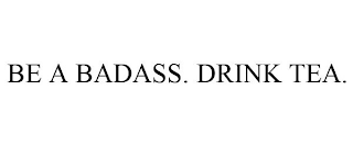 BE A BADASS. DRINK TEA.