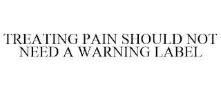 TREATING PAIN SHOULD NOT NEED A WARNING LABEL