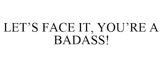 LET'S FACE IT, YOU'RE A BADASS!