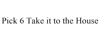 PICK 6 TAKE IT TO THE HOUSE