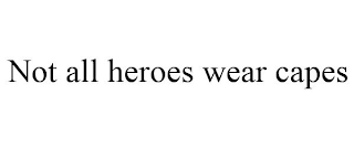 NOT ALL HEROES WEAR CAPES