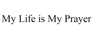 MY LIFE IS MY PRAYER