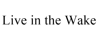 LIVE IN THE WAKE