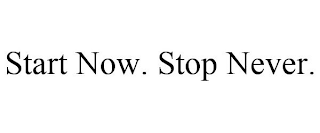 START NOW. STOP NEVER.