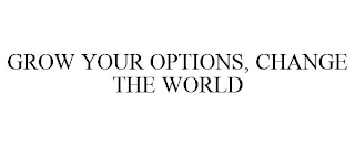 GROW YOUR OPTIONS, CHANGE THE WORLD