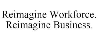 REIMAGINE WORKFORCE. REIMAGINE BUSINESS.