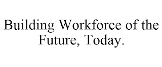 BUILDING WORKFORCE OF THE FUTURE, TODAY.