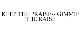 KEEP THE PRAISE-- GIMMIE THE RAISE